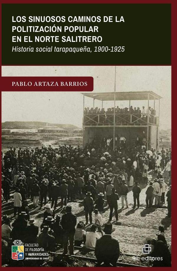 Los sinuosos caminos de la politización popular en el norte salitrero. Historia social tarapaqueña,  | Pablo Artaza Barrios
