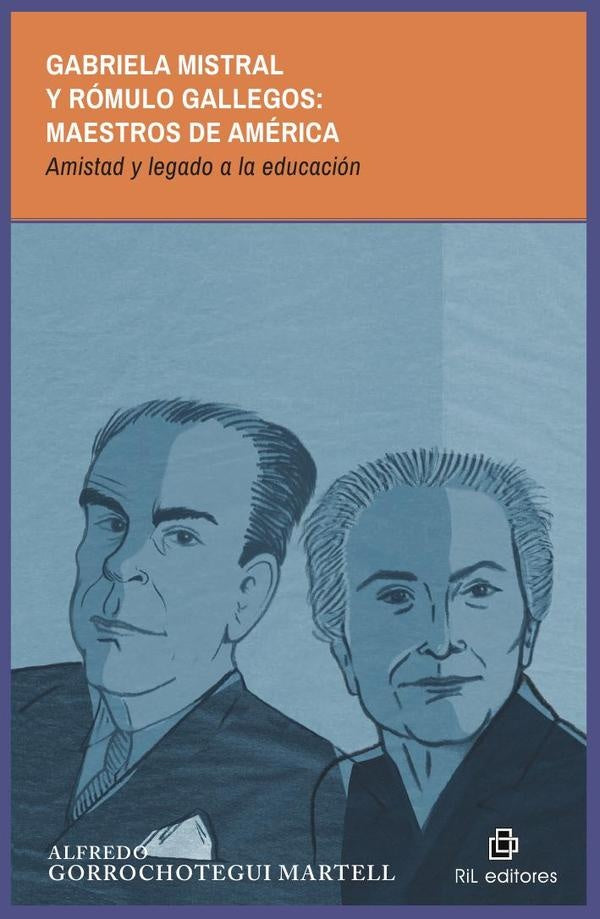 Gabriela Mistral y Rómulo Gallegos: maestros de América. Amistad y legado a la educación | Alfredo Gorrochotegui Martell