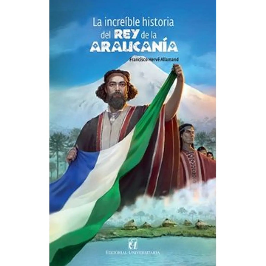 La increíble historia del rey de la Araucanía y la Patagonia | Francisco Hervé