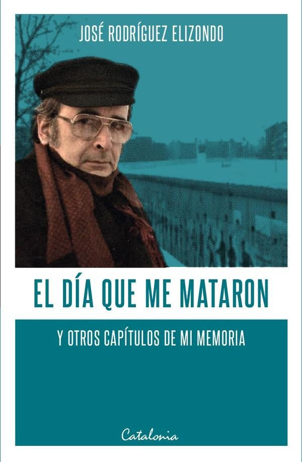 El día que me mataron y otros capítulos de mi memoria | JOSÉ RODRÍGUEZ ELIZONDO