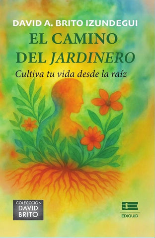 El camino del jardinero. Cultiva tu vida desde la raíz | David A. Brito Izundegui