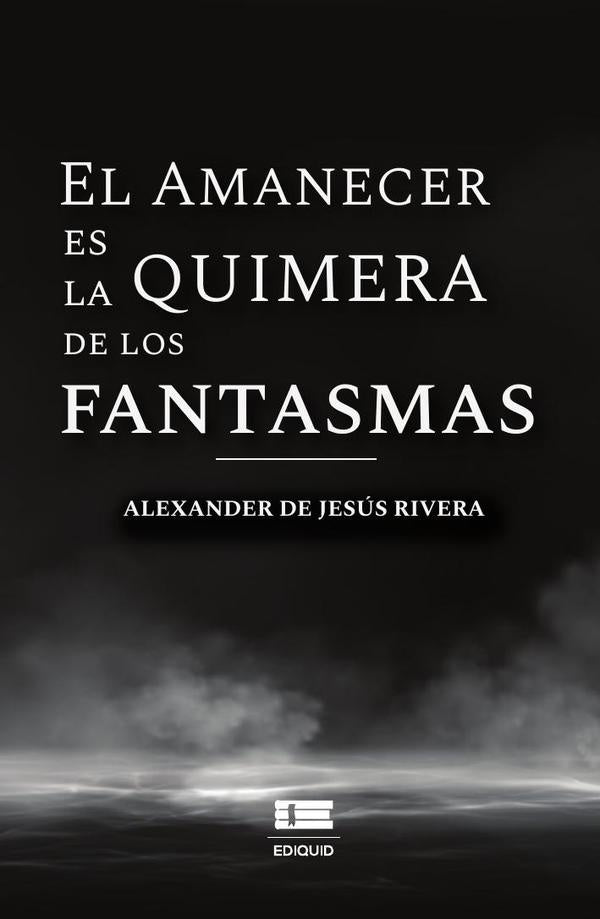El amanecer es la quimera de los fantasmas |  Alexander De Jesús Rivera