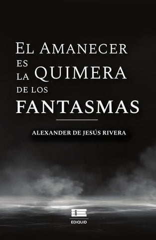 El amanecer es la quimera de los fantasmas |  Alexander De Jesús Rivera