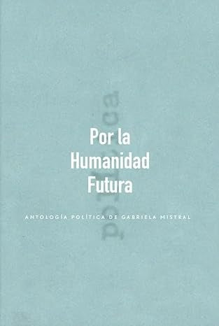 POR LA HUMANIDAD FUTURA.. | GABRIELA MISTRAL