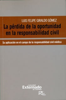 La pérdida de la oportunidad en la responsabilidad civil. Su aplicación en el campo de la responsabi | Giraldo, Gómez