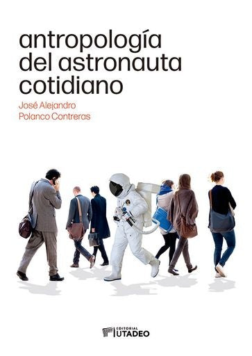 Antropología del astronauta cotidiano | José Alejandro  Polanco Contreras