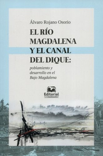El Río Magdalena y el Canal del Dique: poblamiento y desarrollo en el Bajo Magdalena | Álvaro Rojano