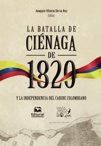 La batalla de Ciénaga de 1820 y la independencia del Caribe colombiano | Roger, Rodado Noriega y otros