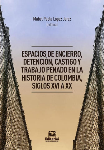 Espacios de encierro, detención, castigo y trabajo penado en la historia de Colombia, siglos XVI a X | López Jerez, Amaya Palacios y otros