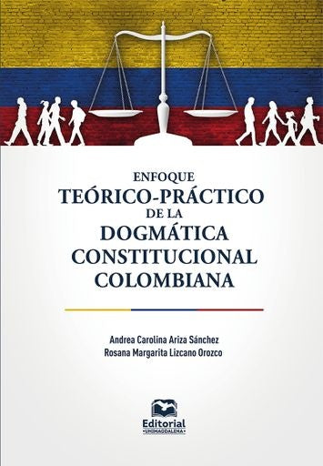Enfoque teórico-práctico de la dogmática constitucional colombiana | Ariza Sánchez, Lizcano Orozco