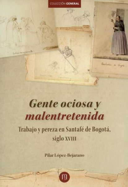Gente ociosa y malentretenida Trabajo y pereza en Santafé de Bogotá, siglo XVIII | Pilar López Bejarano