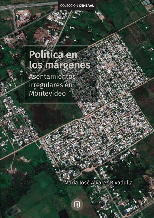Políticas en los márgenes. Asentamientos irregulares en Montevideo | María José Álvarez Rivadulla