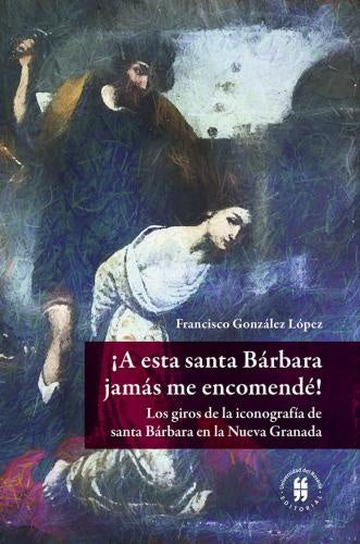 ¡A esta santa Bárbara jamás me encomendé! | Francisco González López