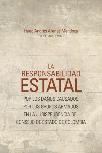 La responsabilidad estatal por los daños causados por los grupos armados en la jurisprudencia del Co | Arenas Mendoza, Vários autores y otros