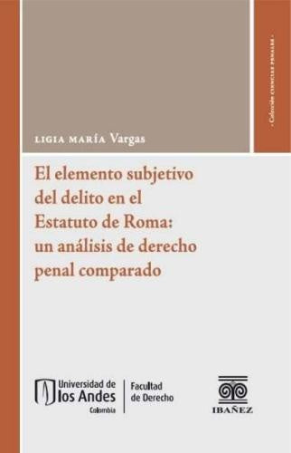 El elemento subjetivo del delito en el Estatuto de Roma: un análisis de derecho penal comparado | Ligia María Vargas