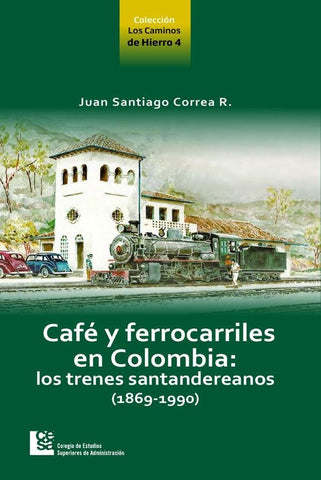 Café y ferrocarriles de Colombia: Lo trenes santandereanos (1869-1990) | Correa Restrepo, Correa R.