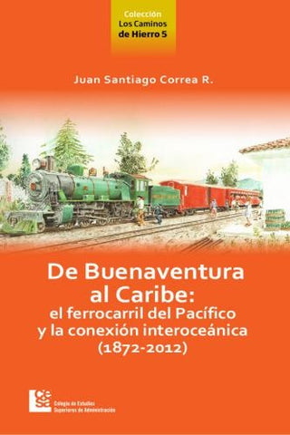 De Buenaventura al Caribe: el Ferrocarril del Pacífico y la conexión Interoceánica (1872-2012) | Correa Restrepo, Correa R.