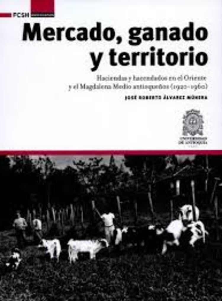 Mercado, ganado y territorio: | José Roberto Álvarez Múnera