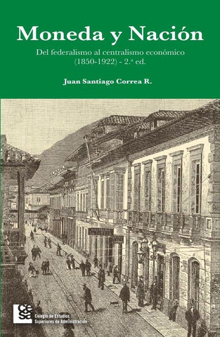 Moneda y Nación. Del federalismo al centralismo económico en Colombia | Correa Restrepo, Correa R.