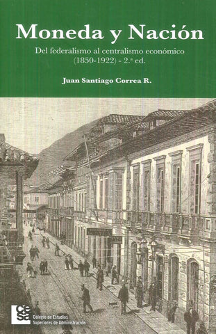 Moneda y Nación. Del federalismo al centralismo económico en Colombia | Correa Restrepo, Correa R.