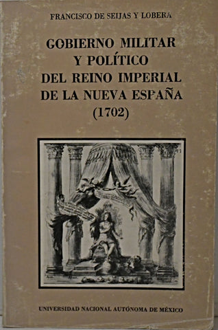 GOBIERNO MILITAR Y POLÍTICO DEL REINO IMPERIAL DE LA NUEVA ESPAÑA.. | Francisco  De Seijas y Lobera