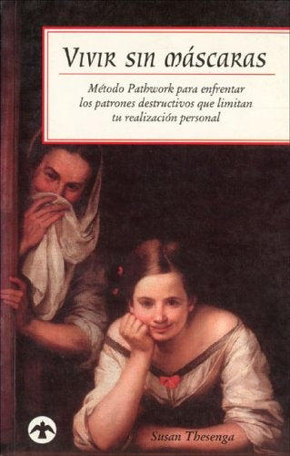 Vivir sin mascaras: Metodo Pathwork para enfrentar los patrones destructivos que limitan tu realizac | Susan Thesenga