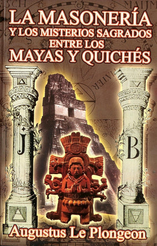 MASONERIA Y LOS MISTERIOS SAGRADOS ENTRE LOS MAYAS Y QUICHES .. | Augustus Le Plongeon
