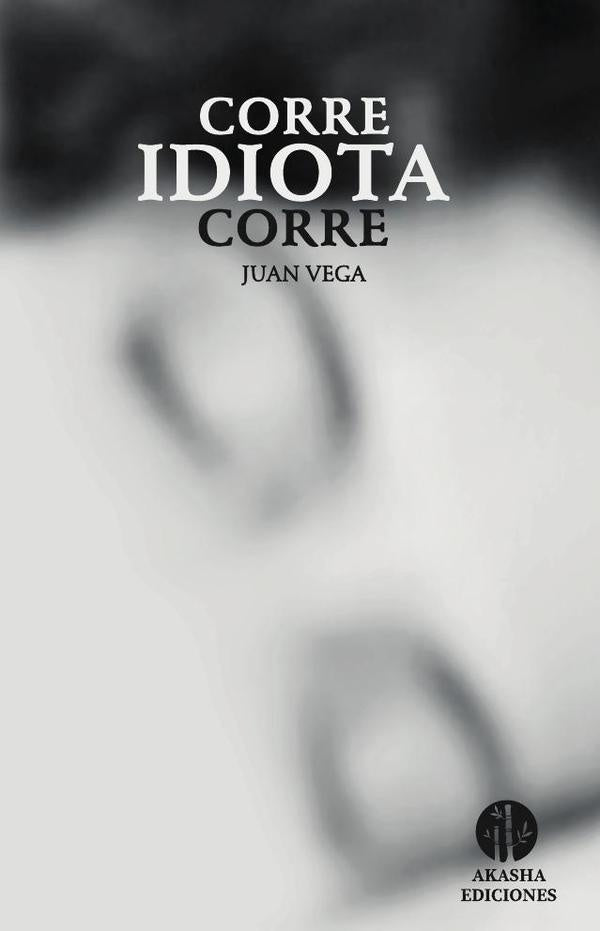 Corre, idiota, corre | Juan Alberto Vega Valencia