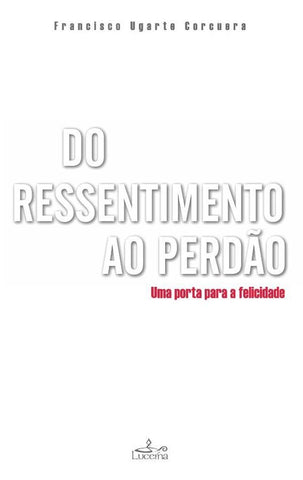 Do Ressentimento ao Perdão | Francisco Ugarte Corcuera