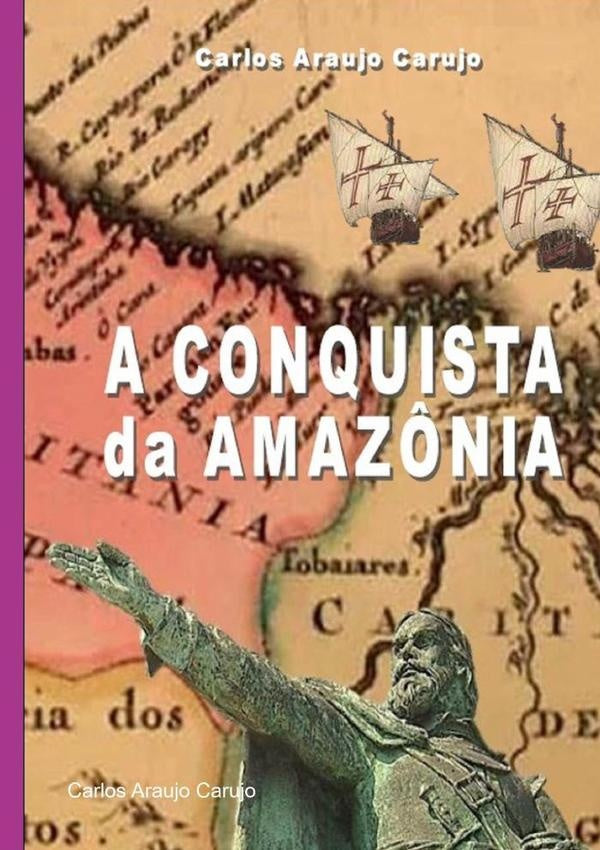 A Conquista Da Amazônia | Carlos Araujo Carujo