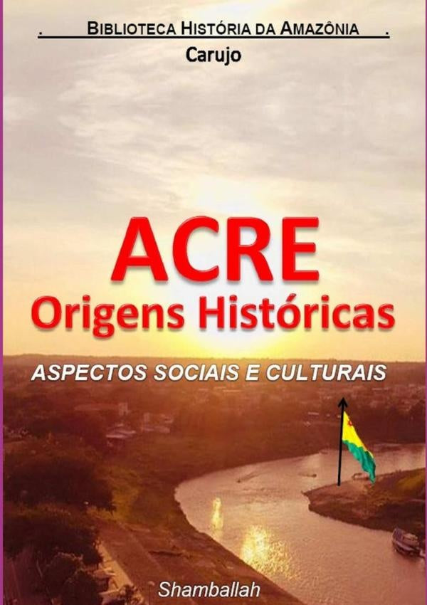 Acre Origens Históricas | Carlos Araujo Carujo