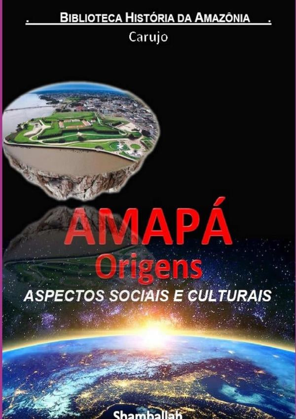 Amapá - Origens Históricas | Carlos Araujo Carujo