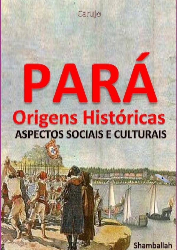 Pará - Origens Históricas | Carlos Araujo Carujo