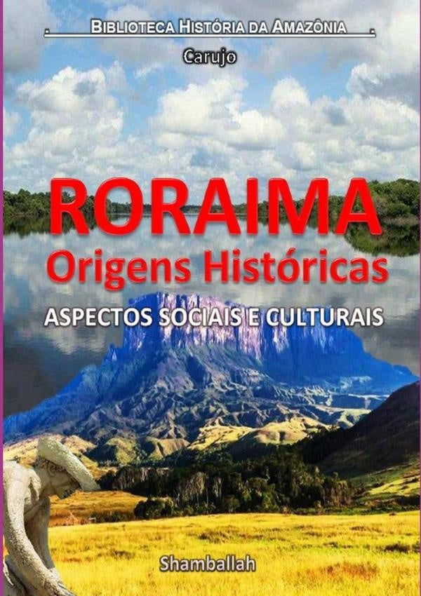 Roraima - Origens Históricas | Carlos Araujo Carujo