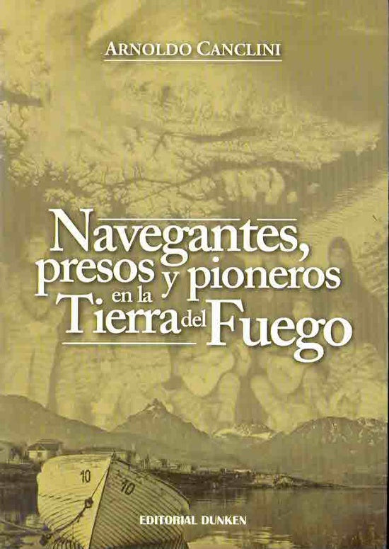 Navegantes, presos y pioneros en la Tierra del Fuego | Arnoldo Canclini