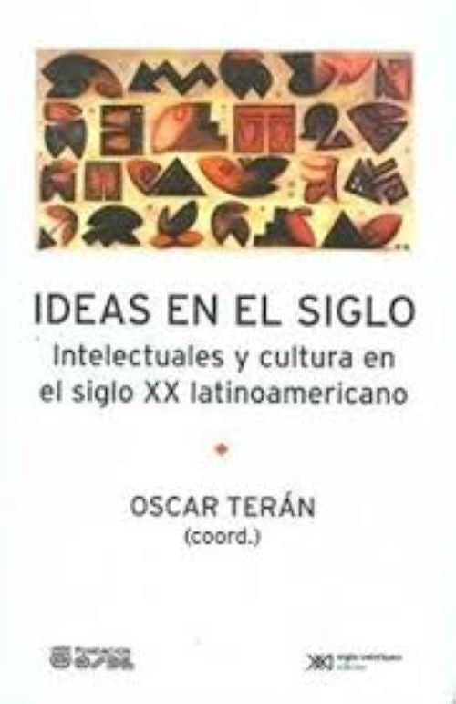 Ideas en el siglo Intelectuales y cultura en el siglo XX latinoamericano  | Oscar Terán