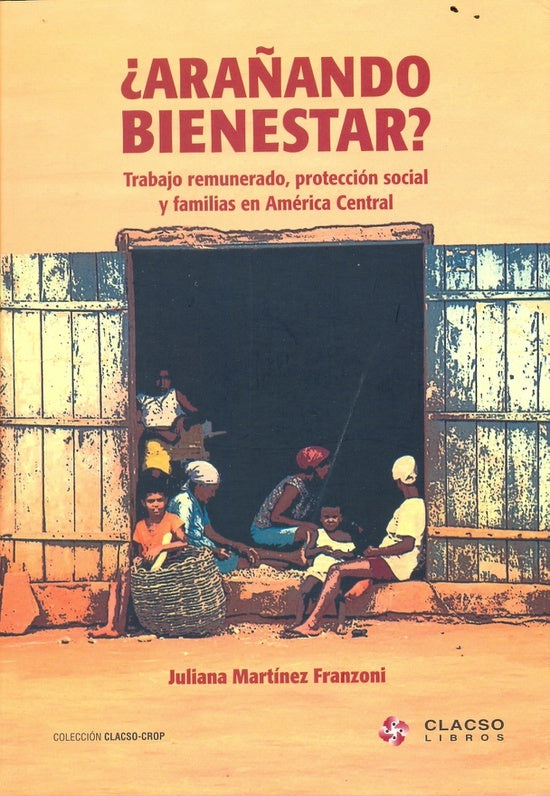 Arañando bienestar? trabajo remunerado, protección social y familias en America Central | JulianaMartínez Franzoni