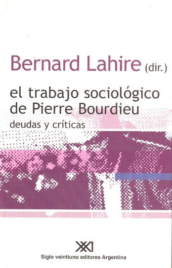 EL TRABAJO SOCIOLÓGICO DE PIERRE BOURDIEU: DEUDAS Y CRÍTICAS | Bernard Lahire