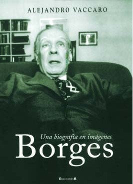 BORGES: UNA BIOGRAFIA EN IMAGENES.. | Alejandro Vaccaro