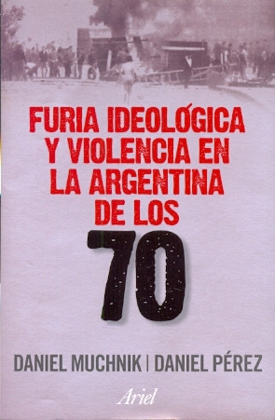 FURIA IDEOLOGICA Y VIOLENCIA EN LA ARGENTINA DE LOS 70 | Muchnik, Pérez