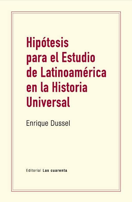 HIPOTESIS PARA EL ESTUDIO DE LATINOAMERICA EN LA HISTORIA UNIVERSAL | Enrique Dussel