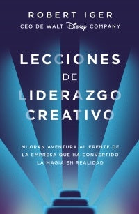 LECCIONES DE LIDERAZGO CREATIVO*.. | ROBERT  IGER
