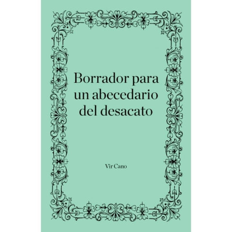 BORRADOR PARA UN ABECEDARIO DEL DESACATO | Vir Cano