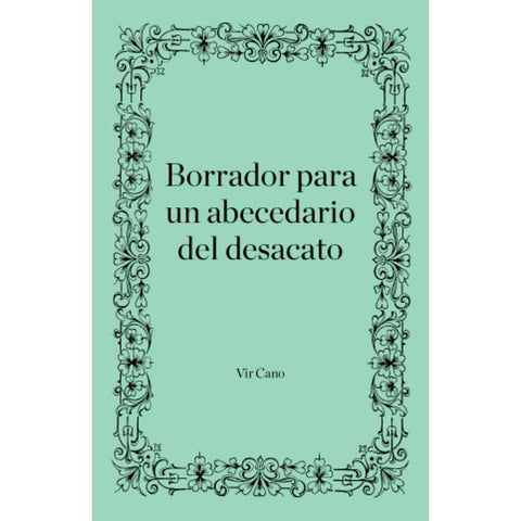 BORRADOR PARA UN ABECEDARIO DEL DESACATO | Virginia Cano