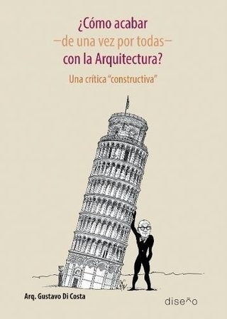 ¿Cómo acabar -de una vez por todas- con la arquitectura? | Gustavo Di Costa