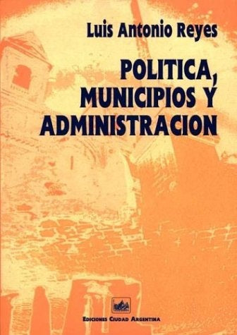 POLITICA, MUNICIPIOS Y ADMINISTRACION.. | LUIS ANTONIO REYES