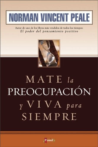 MATE LA PREOCUPACION Y VIVA PARA SIEMPRE. | NORMAN  VINCENT PEALE