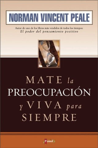MATE LA PREOCUPACION Y VIVA PARA SIEMPRE. | NORMAN  VINCENT PEALE