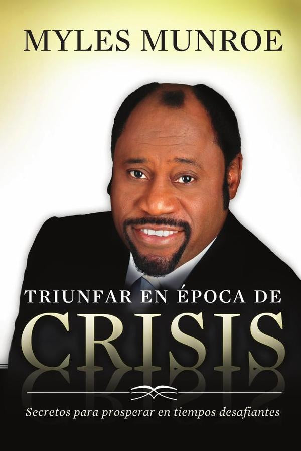Triunfar en época de crisis: Secretos para prosperar en tiempos desafiantes | Myles Munroe