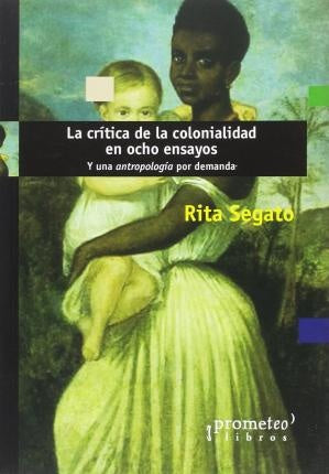 LA CRÍTICA DE LA COLONIALIDAD EN OCHO ENSAYOS.. | Rita Laura Segato